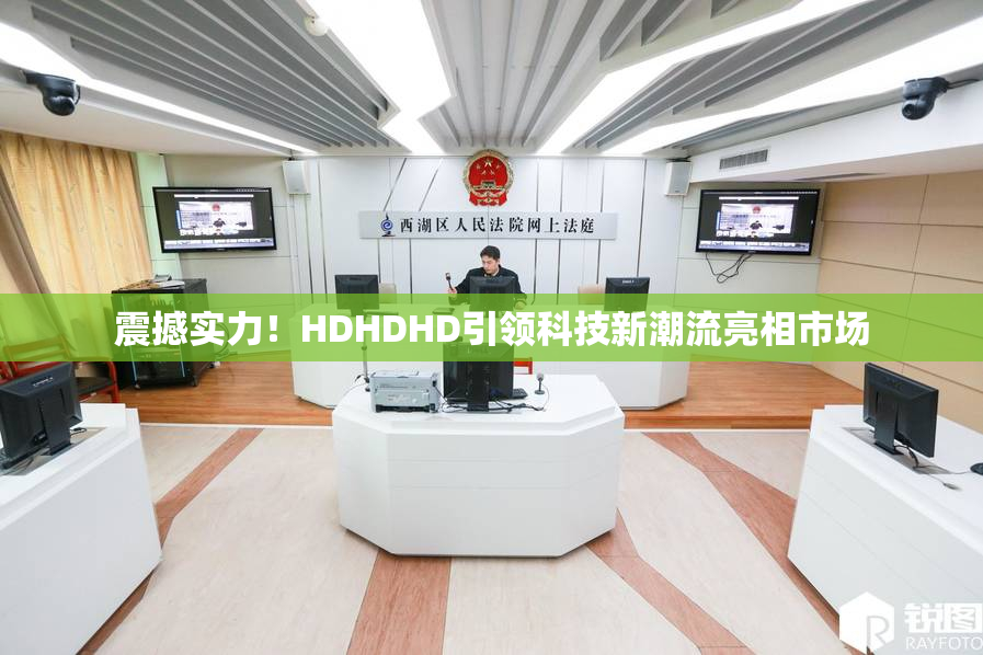 震撼实力！HDHDHD引领科技新潮流亮相市场