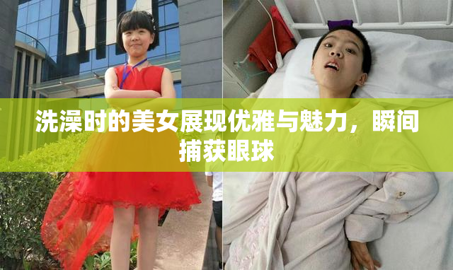 洗澡时的美女展现优雅与魅力，瞬间捕获眼球