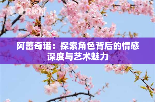 阿蕾奇诺：探索角色背后的情感深度与艺术魅力