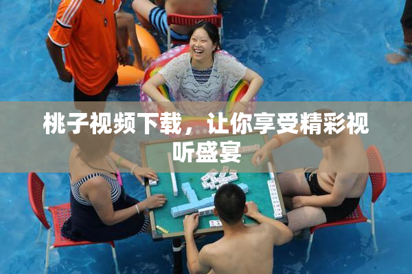 桃子视频下载，让你享受精彩视听盛宴