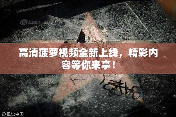 高清菠萝视频全新上线，精彩内容等你来享！