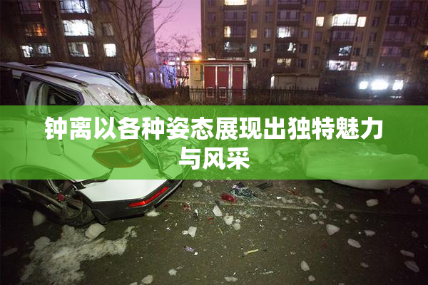 钟离以各种姿态展现出独特魅力与风采