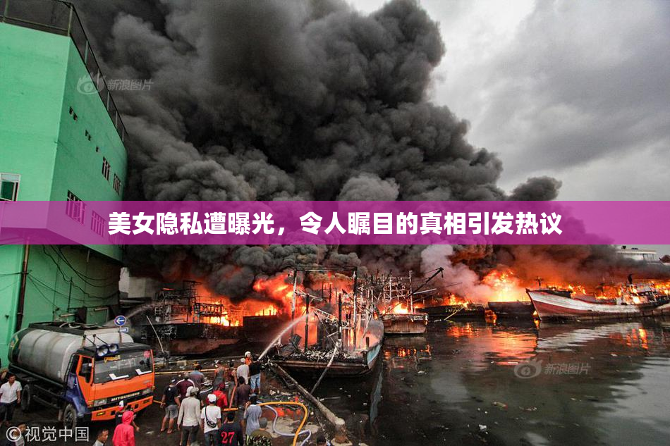 美女隐私遭曝光，令人瞩目的真相引发热议