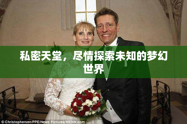 私密天堂，尽情探索未知的梦幻世界
