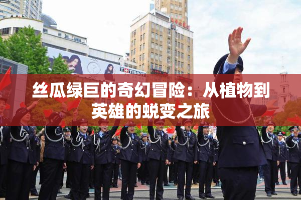 丝瓜绿巨的奇幻冒险：从植物到英雄的蜕变之旅