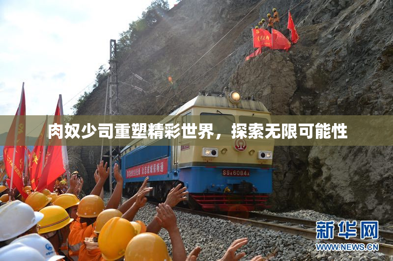 肉奴少司重塑精彩世界，探索无限可能性