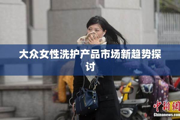 大众女性洗护产品市场新趋势探讨