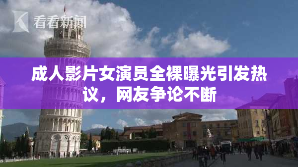 成人影片女演员全裸曝光引发热议，网友争论不断