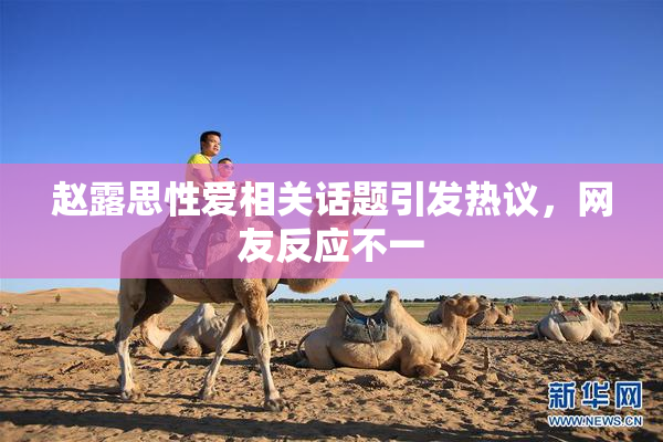 赵露思性爱相关话题引发热议，网友反应不一
