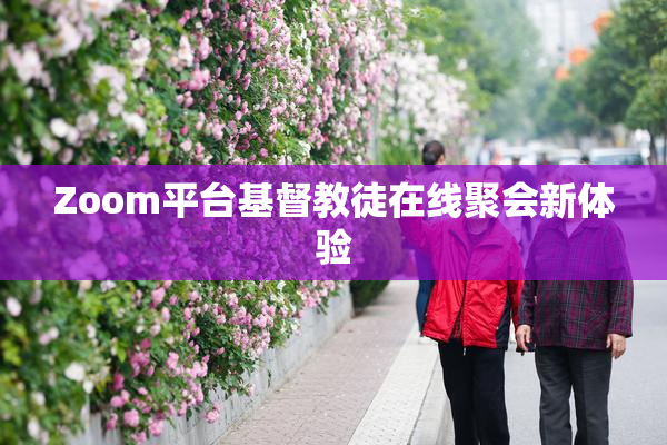 Zoom平台基督教徒在线聚会新体验