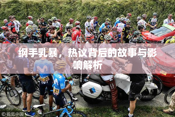 纲手乳暴，热议背后的故事与影响解析