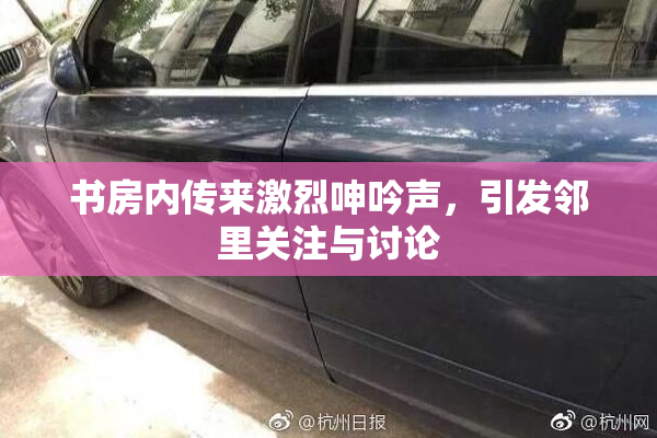 书房内传来激烈呻吟声，引发邻里关注与讨论