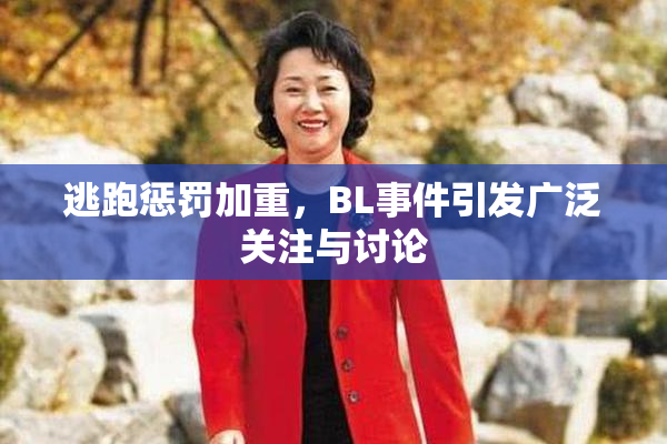 逃跑惩罚加重，BL事件引发广泛关注与讨论