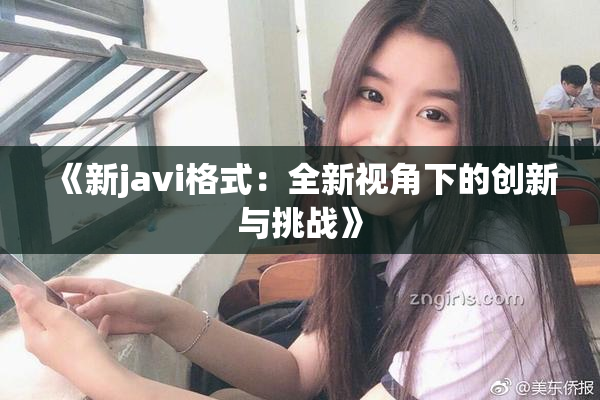 《新javi格式：全新视角下的创新与挑战》