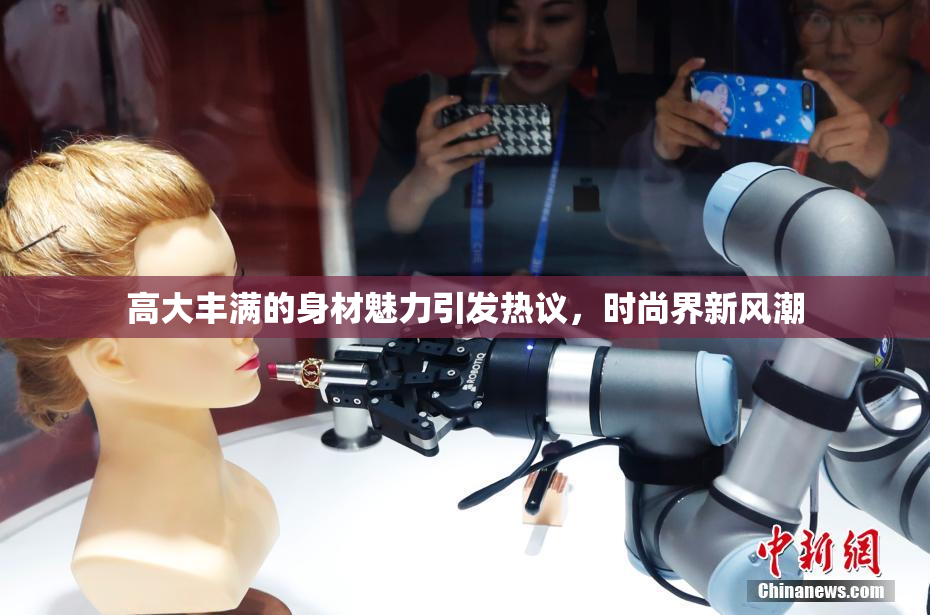 高大丰满的身材魅力引发热议，时尚界新风潮