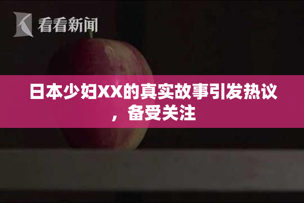 日本少妇XX的真实故事引发热议，备受关注