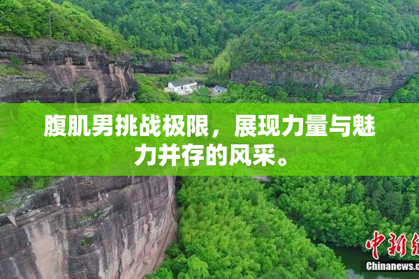 腹肌男挑战极限，展现力量与魅力并存的风采。