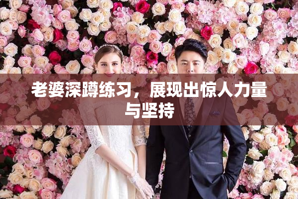 老婆深蹲练习，展现出惊人力量与坚持