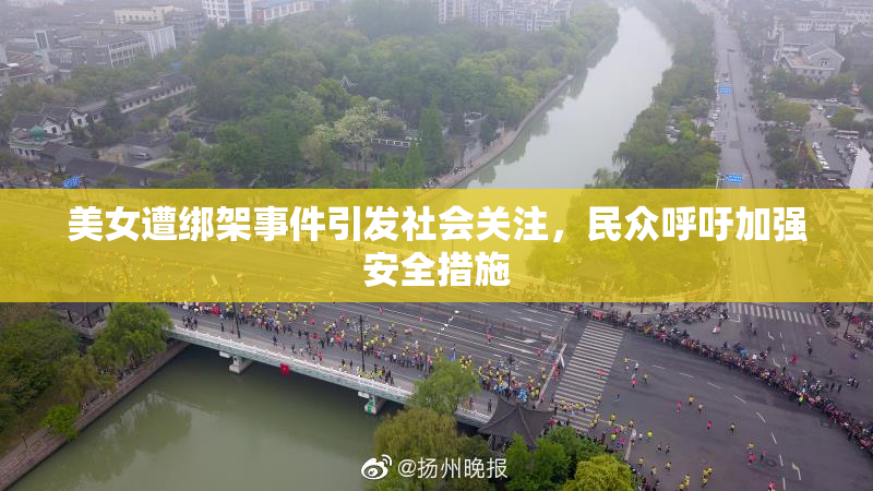 美女遭绑架事件引发社会关注，民众呼吁加强安全措施