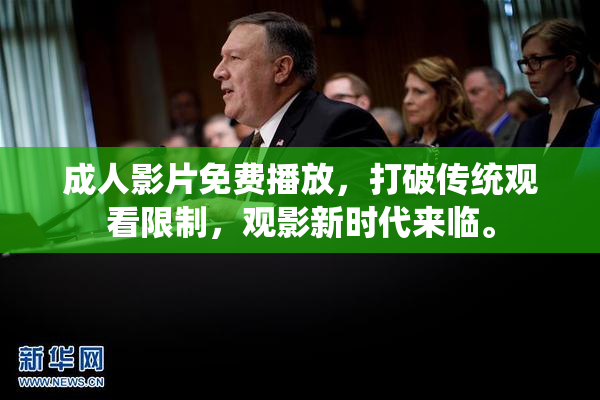 成人影片免费播放，打破传统观看限制，观影新时代来临。