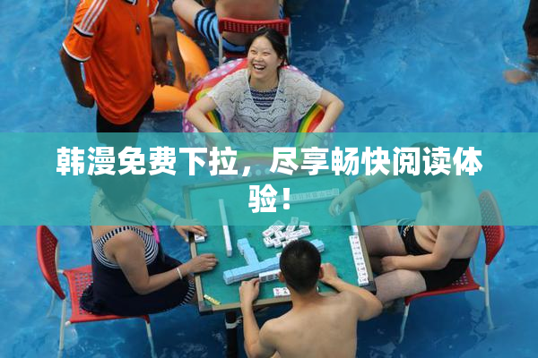 韩漫免费下拉，尽享畅快阅读体验！