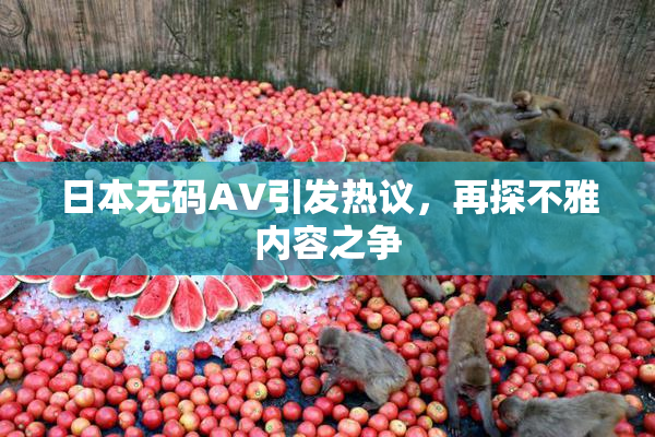 日本无码AV引发热议，再探不雅内容之争
