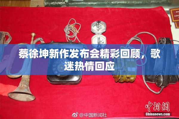蔡徐坤新作发布会精彩回顾，歌迷热情回应