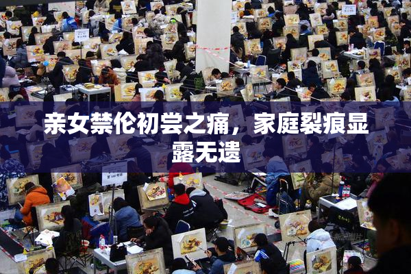 亲女禁伦初尝之痛，家庭裂痕显露无遗