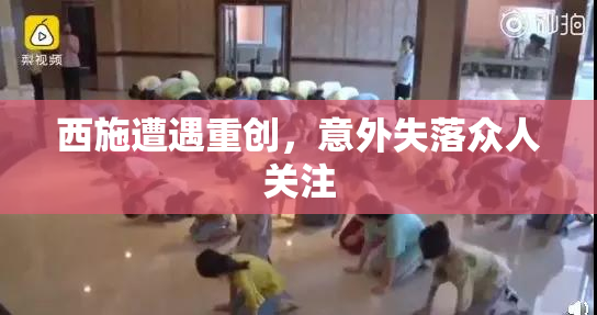 西施遭遇重创，意外失落众人关注