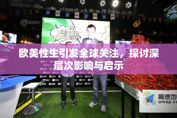 欧美性生引发全球关注，探讨深层次影响与启示