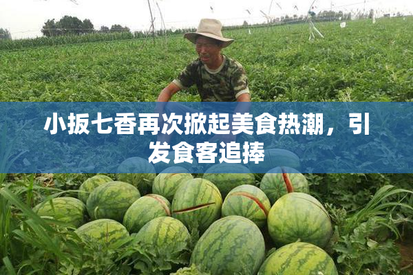 小扳七香再次掀起美食热潮，引发食客追捧
