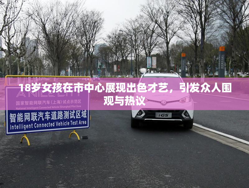 18岁女孩在市中心展现出色才艺，引发众人围观与热议