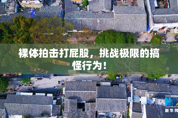 裸体拍击打屁股，挑战极限的搞怪行为！
