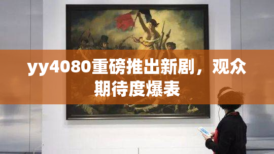yy4080重磅推出新剧，观众期待度爆表