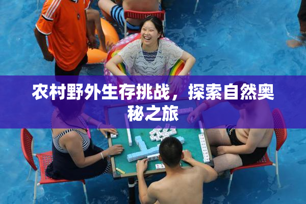 农村野外生存挑战，探索自然奥秘之旅