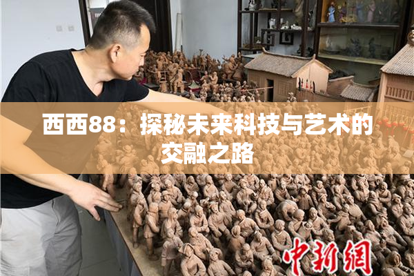 西西88：探秘未来科技与艺术的交融之路