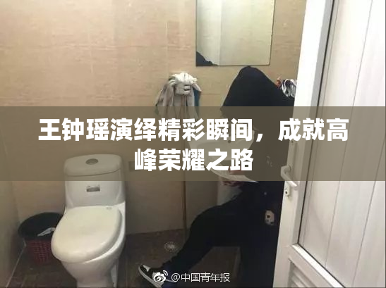 王钟瑶演绎精彩瞬间，成就高峰荣耀之路