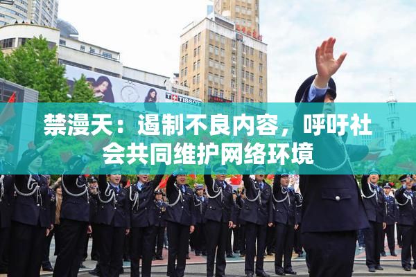 禁漫天：遏制不良内容，呼吁社会共同维护网络环境