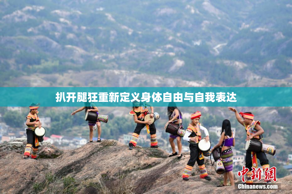 扒开腿狂重新定义身体自由与自我表达