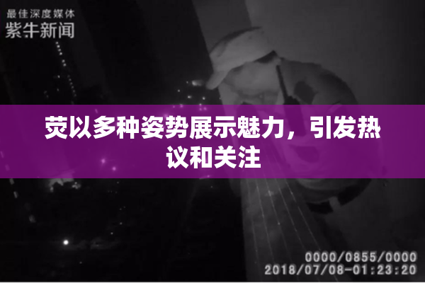 荧以多种姿势展示魅力，引发热议和关注