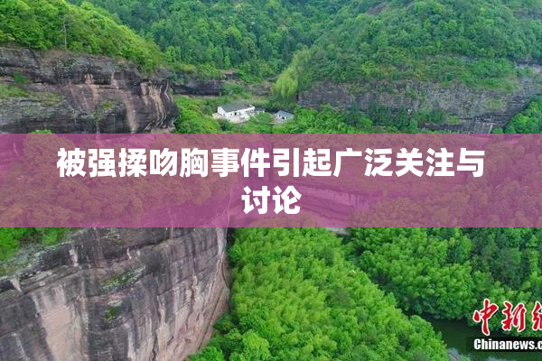 被强揉吻胸事件引起广泛关注与讨论