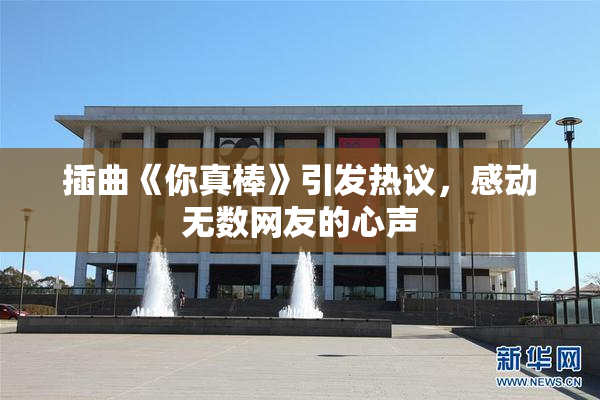 插曲《你真棒》引发热议，感动无数网友的心声