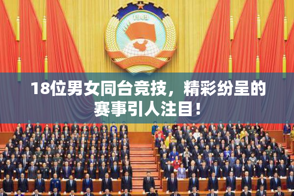 18位男女同台竞技，精彩纷呈的赛事引人注目！