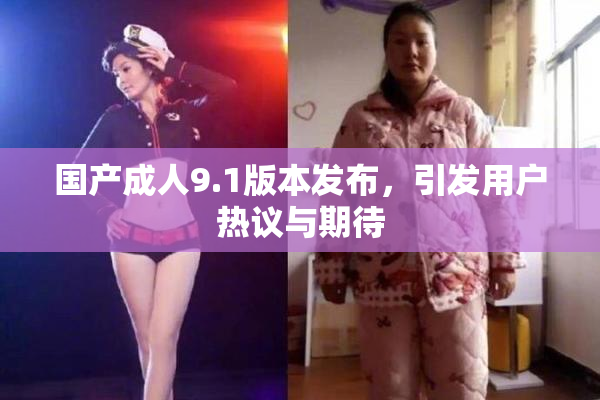 国产成人9.1版本发布，引发用户热议与期待