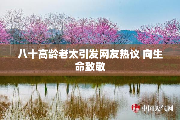 八十高龄老太引发网友热议 向生命致敬