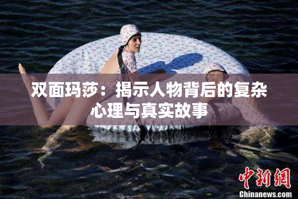 双面玛莎：揭示人物背后的复杂心理与真实故事