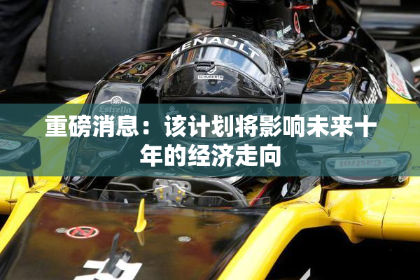 重磅消息：该计划将影响未来十年的经济走向