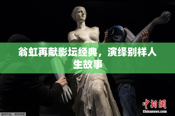 翁虹再献影坛经典，演绎别样人生故事