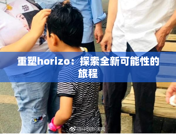 重塑horizo：探索全新可能性的旅程