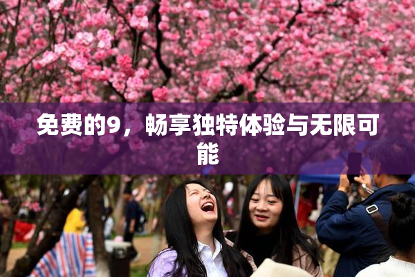 免费的9，畅享独特体验与无限可能